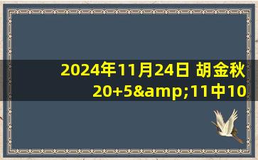 2024年11月24日 胡金秋20+5&11中10 程帅澎16分 胡明轩14分 中国男篮大胜蒙古